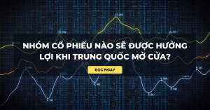 Nhóm cổ phiếu nào sẽ được hưởng lợi khi Trung Quốc mở cửa